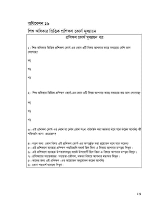 221
Awa‡ekb 19
wkï AwaKvi wfwËK cÖwk¶Y ‡Kvm© g~j¨vqb
cÖwk¶Y ‡Kvm© g~j¨vqb cÎ
1| wkï AwaKvi wfwËK cÖwk¶Y †Kvm©-Gi †Kvb 3wU welq Avcbvi Kv‡Q me‡P‡q †ewk fvj
†j‡M‡Q?
K)
L)
M)
2| wkï AwaKvi wfwËK cÖwk¶Y †Kvm©-Gi †Kvb 3wU welq Avcbvi Kv‡Q me‡P‡q Kg fvj †j‡M‡Q?
K)
L)
M)
3| GB cÖwk¶Y †Kvm©-Gi †Kvb ev †Kvb †Kvb Ask cwieZ©b Kiv `iKvi e‡j g‡b K‡ib Avcwb? Kx
cwieZ©b Avbv cÖ‡qvRb?
4| bZzb Ab¨ †Kvb welq GB cÖwk¶Y †Kvm©-Gi Aš—f©~³ Kiv cÖ‡qvRb e‡j g‡b K‡ib?
5| GB cÖwk¶‡Y e¨eüZ cÖwk¶Y c×wZ¸wj h_v_© wQj wKbv G wel‡q Avcbvi gš—e¨ wjLyb|
6| GB cÖwk¶‡Y e¨eüZ DcKiYmg~n h‡_ó Dc‡hvMx© wQj wKbv G wel‡q Avcbvi gš—e¨ wjLyb|
7| cÖwk¶‡Yi mnvqK‡`i mnvqZv-‡KŠkj, `¶Zv wel‡q Avcbvi gZvgZ wjL~b|
5| Kv‡`i Rb¨ GB cÖwk¶Y -Gi Av‡qvRb Aby‡gv`b K‡ib Avcwb?
6| ‡Kvb civgk© _vK‡j wjLyb|
 