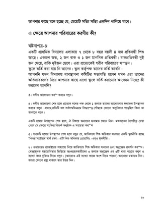 56
Avcbvi Kv‡Q g‡b n‡”Q †h, †g‡qwU mwZ¨ mwZ¨ GKw`b cvwj‡q hv‡e|
G †¶‡Î Avcbvi cwiev‡ii KiYxq Kx?
NUbvcÎ-4
GKwU cÖv_wgK we`¨vjq GjvKvq 7 †_‡K 8 eQi eqmx 4 Rb cÖwZeÜx wkï
Av‡Q| GKRb AÜ, 2 Rb evK I 1 Rb gvbwmK cÖwZeÜx| evKcÖwZeÜx `yB
Rb †g‡q, evwK `yBRb †Q‡j| Giv cÖ‡Z¨‡KB Mixe cwiev‡ii mš—vb|
¯‹z‡j fwZ© Kiv hvq wb Zv‡`i| ¯‹zj KZ„©c¶ Zv‡`i fwZ© K‡iwb|
Avcbwb hLb we`¨vjq e¨e¯’vcbv KwgwUi mfvcwZ n‡jb _Lb Giv Zv‡`i
AwffveK‡`i wb‡q Avcbvi Kv‡Q G‡jv ¯‹z‡j fwZ© Kiv‡bvi Av‡e`b wb‡q? Kx
Ki‡eb Avcwb?
3| `jxq Av‡jvPbv ïi“ Ki‡Z ejyb|
4| `jxq Av‡jvPbv †kl n‡j cÖ‡Z¨K `‡ji c¶ †_‡K 1 Rb‡K Zv‡`i Av‡jvPbvi djvdj Dc¯’vcb
Ki‡Z ejyb| cÖ_‡g,cÖwZwU `j me©m¤§wZμ‡g wm×v‡š— †cŠQ‡Z †Kv‡bv Amyweavi c‡owQj wKbv Zv
Rvbv‡Z ejyb|
GKwU `‡ji Dc¯’vcb †kl n‡j, H wel‡q Ab¨‡`i gZvgZ ‡R‡b wbb| gZvg‡Zi ˆecixZ¡ †`Lv
†M‡j †m †¶‡Î msw¶ß weZK© Abyôvb-G mnvqZv Ki“b
5| meKwU `‡ji Dc¯’vcb †kl n‡j ejyb †h, RvwZmsN wkï AwaKvi mb‡`i GKwU g~jbxwZ n‡”Q
Ôwkïi m‡e©vËg ¯^v_© i¶v| GwU wkï AwaKvi †cÖvMÖvwgs -GiI g~jbxwZ|
6| Ifvi‡nW cÖ‡R±‡ii mvnv‡h¨ wb‡q RvwZmsN wkï AwaKvi mb‡`i 3bs Aby‡”Q` cÖ`k©b Ki“b|
†¯^”Qvg~jK mn‡hvwMZvi wfwË‡Z AskMÖnYKvix‡`i 3 Rb‡K Aby‡”Q` Gi 3wU aviv co‡Z ejyb I
e¨vL¨v K‡i eywS‡q w`‡Z ejyb| (Ab¨ivI GB e¨vL¨v Kv‡R Ask wb‡Z cv‡ib) Ab¨‡`i gZvgZ wbb|
Kv‡iv †Kv‡bv cÖkœ _vK‡j Zvi DËi w`b|
 