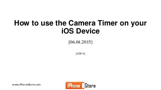 www.iPhoneStore.com
How to use the Camera Timer on your
iOS Device
[06.04.2015]
[iOS 8]
 