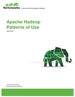 Community Driven Apache Hadoop
	
  
	
  
	
  
Apache Hadoop
Patterns of Use
April 2013
	
  
	
  
	
  
	
  
	
  
	
  
	
  
	
  
	
  
	
  
	
  
	
  
	
  
	
  
	
  
© 2013 Hortonworks Inc.
http://www.hortonworks.com
 