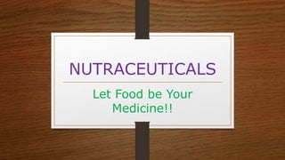 NUTRACEUTICALS
Let Food be Your
Medicine!!
 