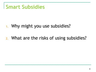 Smart Subsidies


1.   Why might you use subsidies?

2.   What are the risks of using subsidies?




                                              8
 