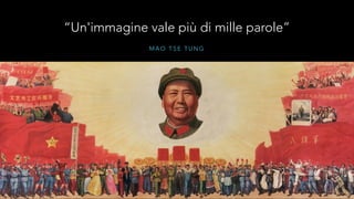 “Un'immagine vale più di mille parole” 
MAO TSE TUNG 
 
