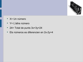 X= Un número Y= L'altre  número 24= Total de punts  3x+3y=24 Els  números es diferencien en 2x-2y=4 