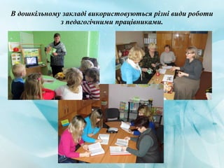 В дошкільному закладі використовуються різні види роботи
з педагогічними працівниками.
 