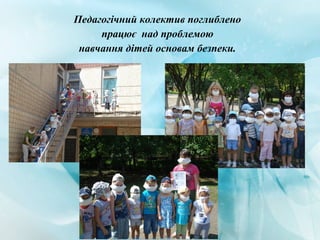 Педагогічний колектив поглиблено
працює над проблемою
навчання дітей основам безпеки.
 