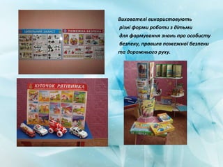 Вихователі використовують
різні форми роботи з дітьми
для формування знань про особисту
безпеку, правила пожежної безпеки
та дорожнього руху.
 