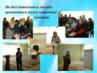 На базі дошкільного закладу
проводяться міські методичні
семінари
 