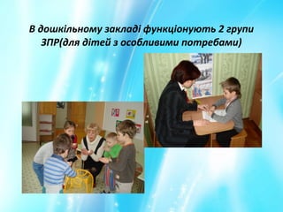 В дошкільному закладі функціонують 2 групи
ЗПР(для дітей з особливими потребами)
 