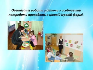 Організація роботи з дітьми з особливими
потребами проходять в цікавій ігровій формі.
 
