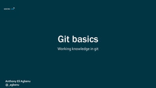 Git basics
Working knowledge in git
Anthony Eli Agbenu
@_agbenu
 