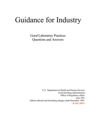 Guidance for Industry 
Good Laboratory Practices Questions and Answers 
U.S. Department of Health and Human Services Food and Drug administration Office of Regulatory affairs 
June 1981 (Minor editorial and formatting changes made December 1999 & July 2007)  