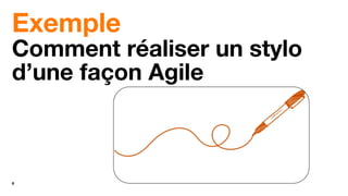 6
Exemple
Comment réaliser un stylo
d’une façon Agile
 