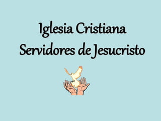 Iglesia Cristiana
Servidores de Jesucristo
 