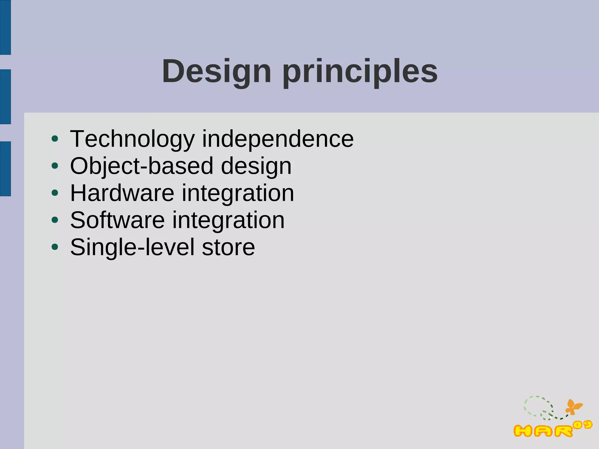Design principles
●   Technology independence
●   Object-based design
●   Hardware integration
●   Software integration
●   Single-level store
 