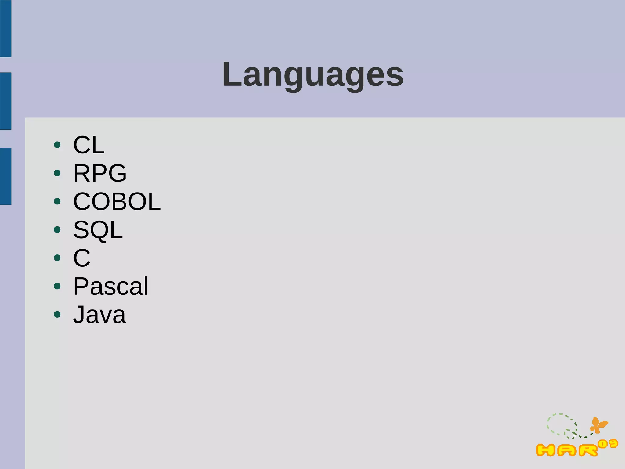 Languages
●   CL
●   RPG
●   COBOL
●   SQL
●   C
●   Pascal
●   Java
 