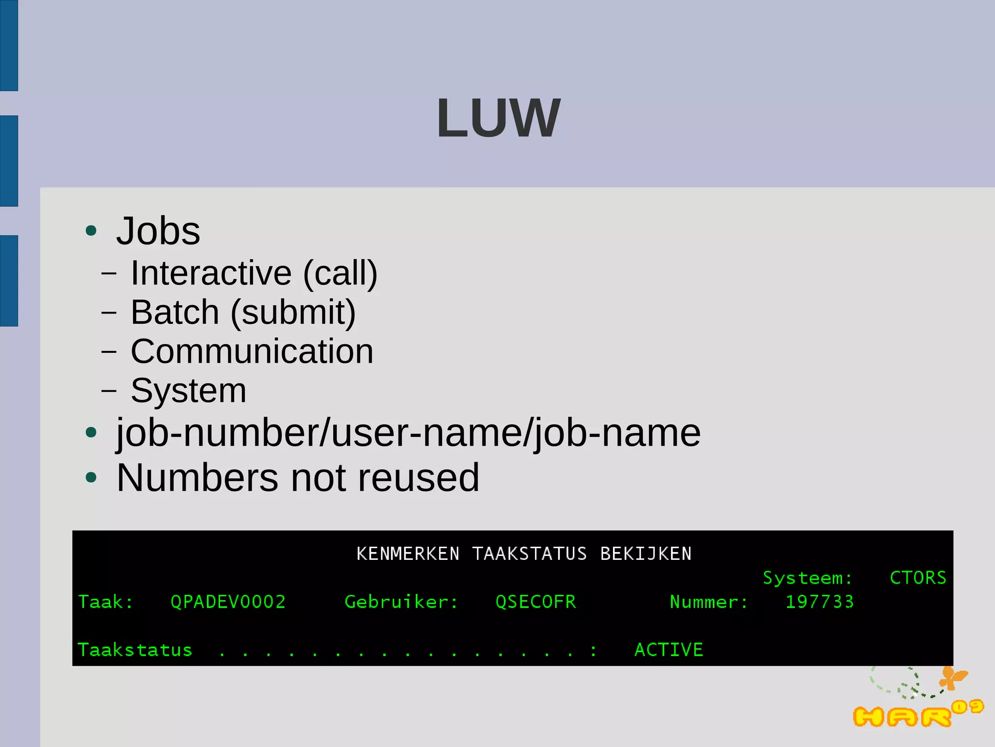 LUW
●   Jobs
    –   Interactive (call)
    –   Batch (submit)
    –   Communication
    –   System
●   job-number/user-name/job-name
●   Numbers not reused
 