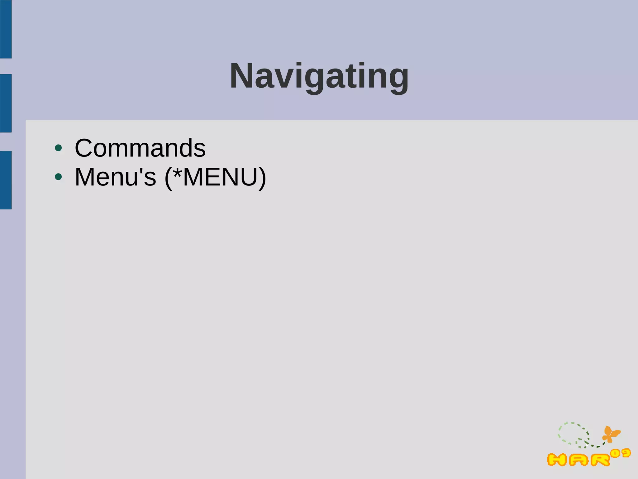 Navigating
●   Commands
●   Menu's (*MENU)
 