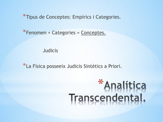 *
*Tipus de Conceptes: Empírics i Categories.
*Fenomen + Categories = Conceptes.
Judicis
*La Física posseeix Judicis Sintètics a Priori.
 