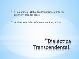 *
*La Raó unifica i globalitza l’experiència interior
i exterior i crea les Idees.
*Les Idees són: Déu, Món com a unitat, Ànima.
 