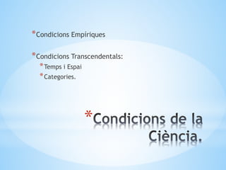 *
*Condicions Empíriques
*Condicions Transcendentals:
*Temps i Espai
*Categories.
 