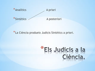 *
*Analítics A priori
*Sintètics A posteriori
*La Ciència produeix Judicis Sintètics a priori.
 
