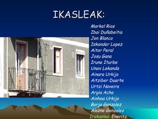 IKASLEAK: Markel Rios Ibai Duñabeitia Jon Blanco Iskander Lopez Aitor Peral Josu Gana Irune Iturbe  Unax Lekanda Ainara Urkijo Aitziber Duarte Urtzi Naveira Argia Acha Ainhoa Urkijo Borja Gonzalez Alazne Gonzalez Irakaslea:  Eneritz. LAUDIO IKASTOLA DBH 2.A 