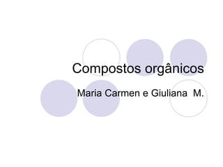 Compostos orgânicos Maria Carmen e Giuliana  M. 