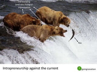 You 
The standing 
(and very hungry) 
organisation 
Intrapreneurship against the current ? goingnovation 
 
