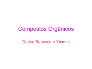 Compostos Orgânicos Dupla: Rebecca e Yasmin 