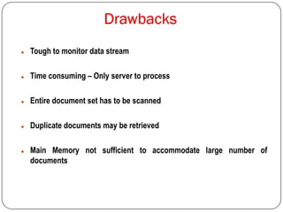  Tough to monitor data stream
 Time consuming – Only server to process
 Entire document set has to be scanned
 Duplicate documents may be retrieved
 Main Memory not sufficient to accommodate large number of
documents
 