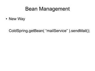 Bean Management
● New Way
ColdSpring.getBean( “mailService” ).sendMail();
 