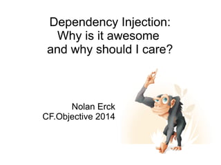 Dependency Injection:
Why is it awesome
and why should I care?
Nolan Erck
CF.Objective 2014
 