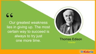 “Our greatest weakness
lies in giving up. The most
certain way to succeed is
always to try just
one more time. Thomas Edison
Inventor
 