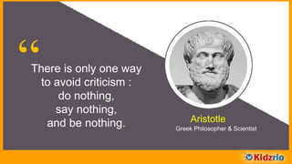 “There is only one way
to avoid criticism :
do nothing,
say nothing,
and be nothing. Aristotle
Greek Philosopher & Scientist
 