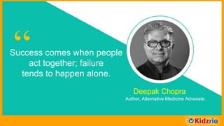 “Success comes when people
act together; failure
tends to happen alone.
Deepak Chopra
Author, Alternative Medicine Advocate
 