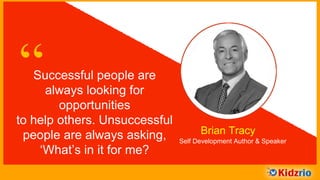 “Successful people are always
looking for opportunities to
help others. Unsuccessful
people are always asking,
‘What’s in it for me? Brian Tracy
Self Development Author & Speaker
 