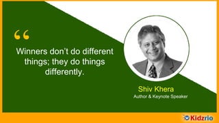“Winners don’t do different
things; they do things
differently.
Shiv Khera
Author & Keynote Speaker
 