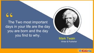 “The Two most important
days in your life are the day
you are born and the day
you find to why.
Mark Twain
Writer & Publisher
 