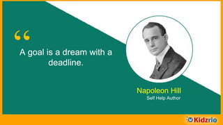 “A goal is a dream with a
deadline.
Napoleon Hill
Self Help Author
 