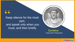 “Keep silence for the most
part, and speak only
when you must, and
then briefly.
Epictetus
Greek Stoic Philosopher
 