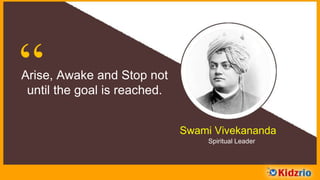 “Arise, Awake and Stop not
until the goal is reached.
Swami Vivekananda
Spiritual Leader
 