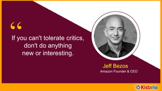 “If you can't tolerate critics,
don't do anything
new or interesting.
Jeff Bezos
Amazon Founder & CEO
 