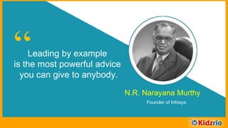 “Leading by example
is the most powerful advice
you can give to anybody.
N.R. Narayana Murthy
Founder of Infosys
 