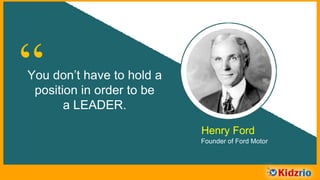 “You don’t have to hold a
position in order to be
a LEADER.
Henry Ford
Founder of Ford Motor
 