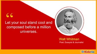 “Let your soul stand cool and
composed before a million
universes.
Walt Whitman
Poet, Essayist & Journalist
 