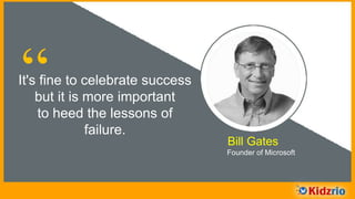 “It's fine to celebrate success
but it is more important
to heed the lessons of
failure.
Bill Gates
Founder of Microsoft
 