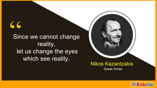 “Since we cannot change
reality, let us change the
eyes which see reality.
Nikos Kazantzakis
Greek Writer
 