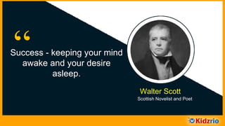 “Success - keeping your mind
awake and your desire
asleep.
Walter Scott
Scottish Novelist and Poet
 