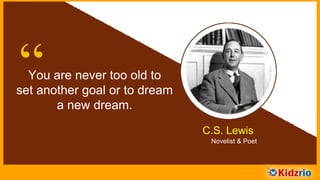 “You are never too old to
set another goal or to dream
a new dream.
C.S. Lewis
Novelist & Poet
 